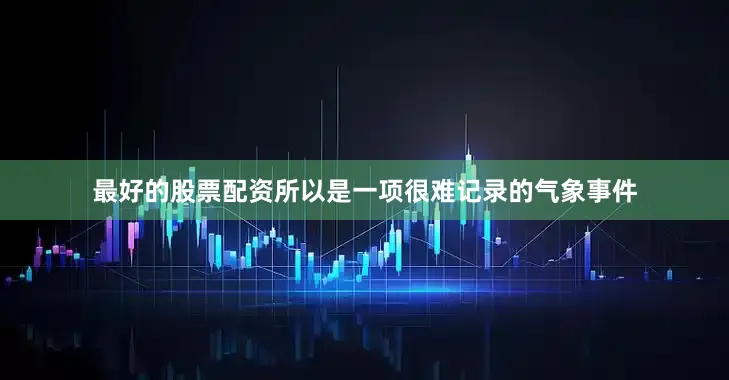 最好的股票配资所以是一项很难记录的气象事件