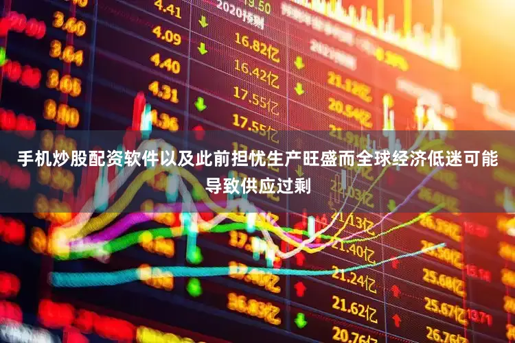 手机炒股配资软件以及此前担忧生产旺盛而全球经济低迷可能导致供应过剩