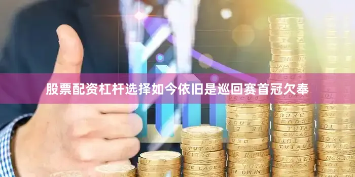 股票配资杠杆选择如今依旧是巡回赛首冠欠奉