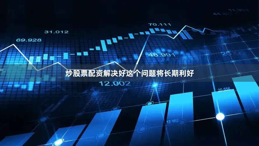 炒股票配资解决好这个问题将长期利好