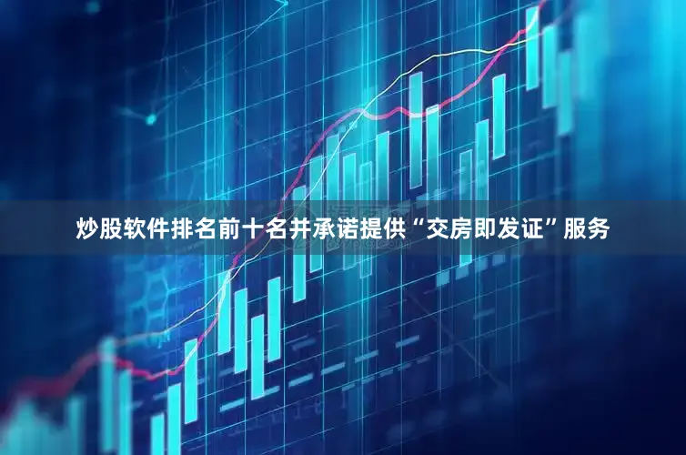 炒股软件排名前十名并承诺提供“交房即发证”服务