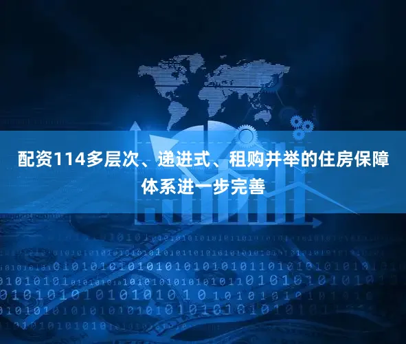 配资114多层次、递进式、租购并举的住房保障体系进一步完善