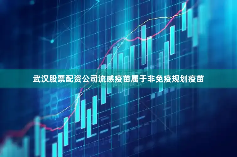 武汉股票配资公司　　流感疫苗属于非免疫规划疫苗