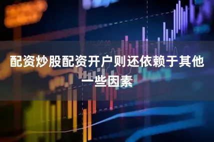 配资炒股配资开户则还依赖于其他一些因素