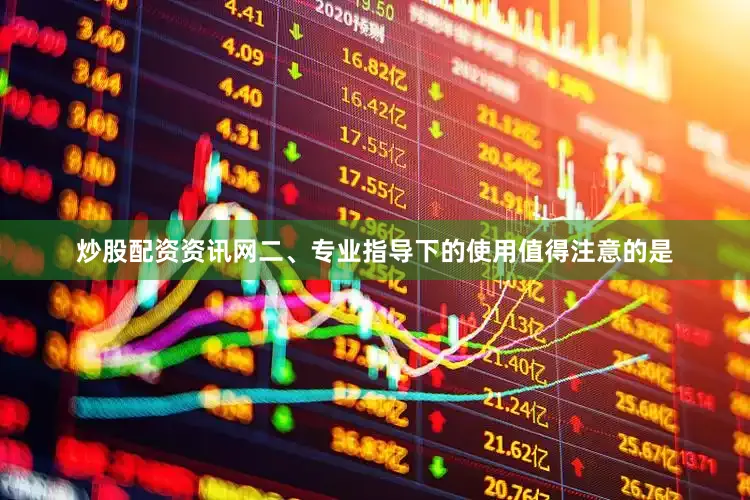 炒股配资资讯网二、专业指导下的使用值得注意的是
