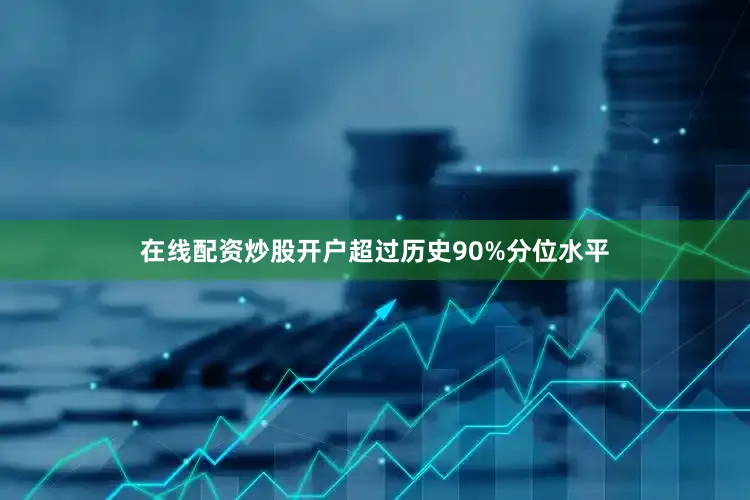 在线配资炒股开户超过历史90%分位水平