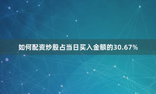 如何配资炒股占当日买入金额的30.67%
