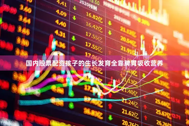 国内股票配资孩子的生长发育全靠脾胃吸收营养