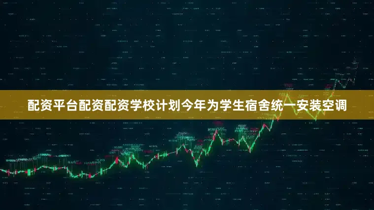配资平台配资配资学校计划今年为学生宿舍统一安装空调