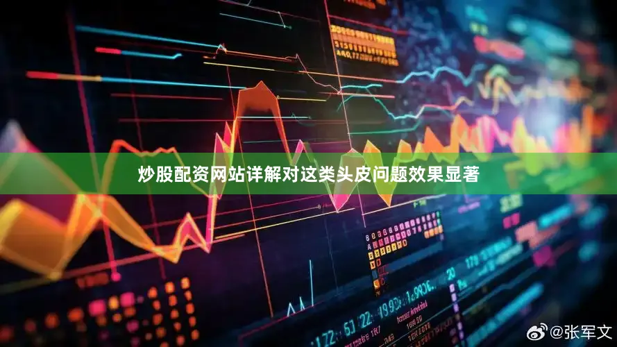 炒股配资网站详解对这类头皮问题效果显著