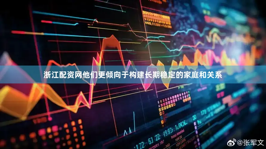 浙江配资网他们更倾向于构建长期稳定的家庭和关系