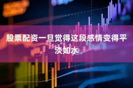 股票配资一旦觉得这段感情变得平淡如水