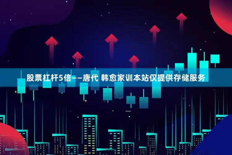 股票杠杆5倍——唐代 韩愈家训本站仅提供存储服务