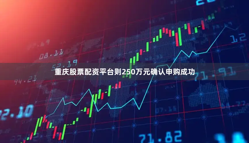 重庆股票配资平台则250万元确认申购成功