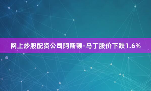 网上炒股配资公司阿斯顿-马丁股价下跌1.6%