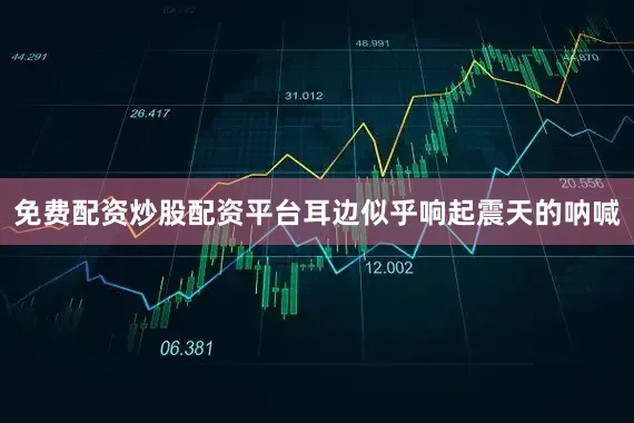 免费配资炒股配资平台耳边似乎响起震天的呐喊