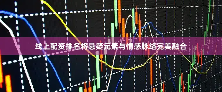 线上配资排名将悬疑元素与情感脉络完美融合