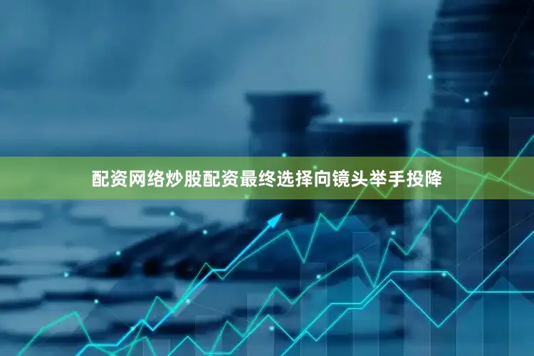 配资网络炒股配资最终选择向镜头举手投降