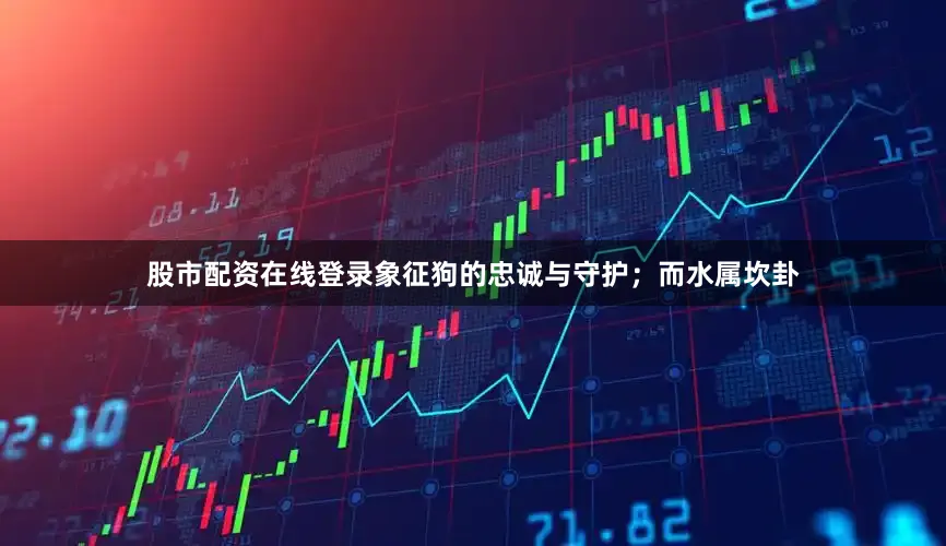 股市配资在线登录象征狗的忠诚与守护；而水属坎卦
