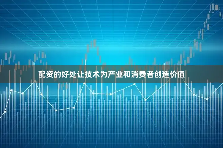 配资的好处让技术为产业和消费者创造价值