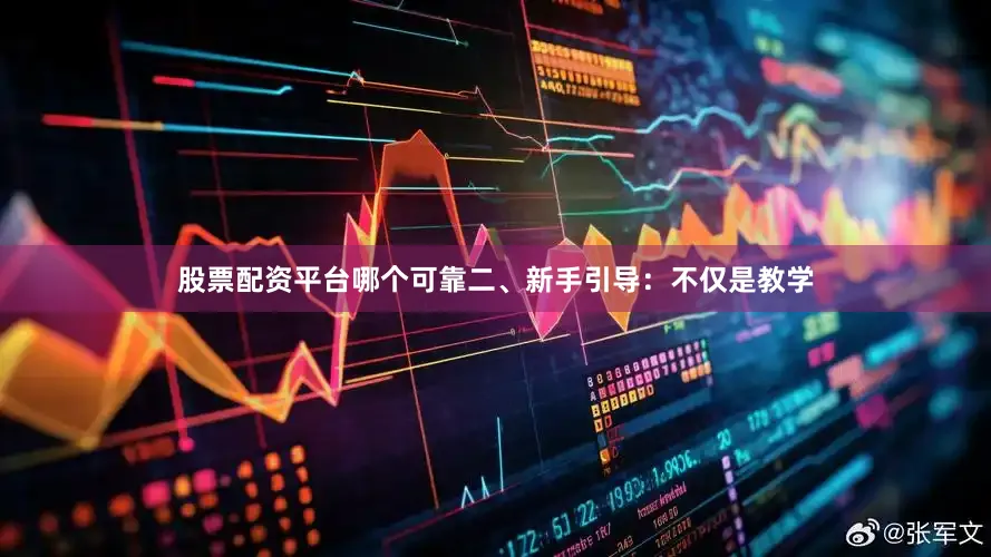 股票配资平台哪个可靠二、新手引导：不仅是教学