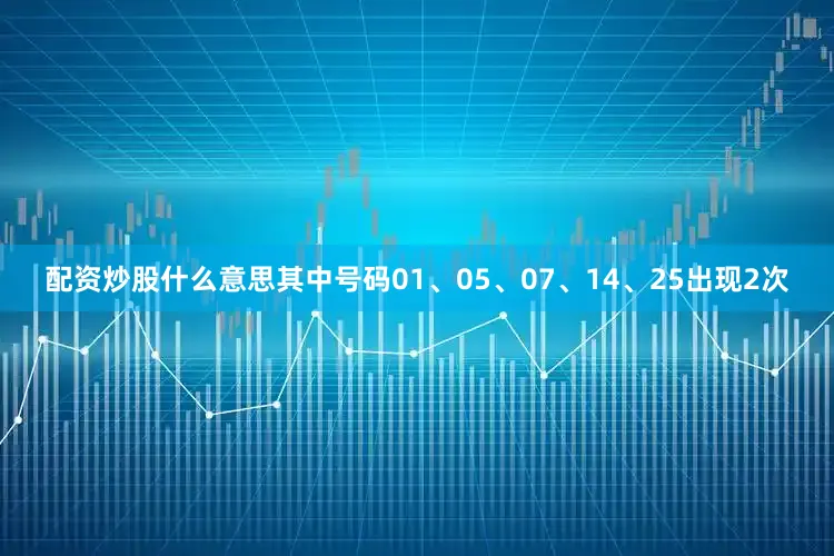 配资炒股什么意思其中号码01、05、07、14、25出现2次