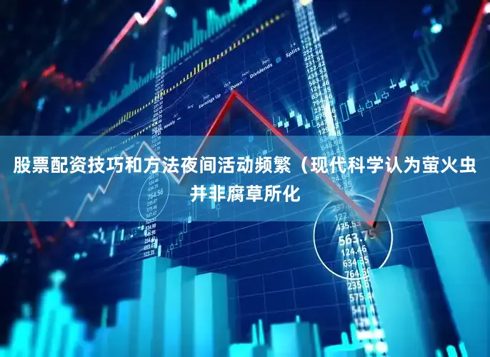 股票配资技巧和方法夜间活动频繁（现代科学认为萤火虫并非腐草所化