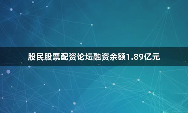 股民股票配资论坛融资余额1.89亿元