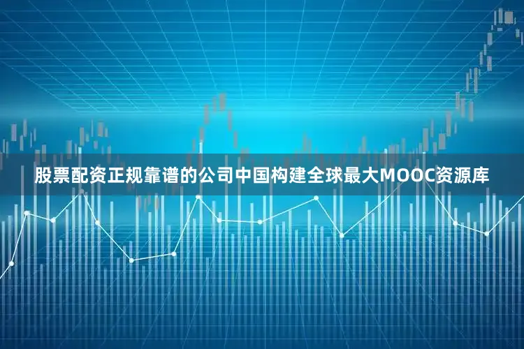 股票配资正规靠谱的公司中国构建全球最大MOOC资源库