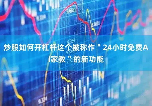 炒股如何开杠杆这个被称作＂24小时免费AI家教＂的新功能