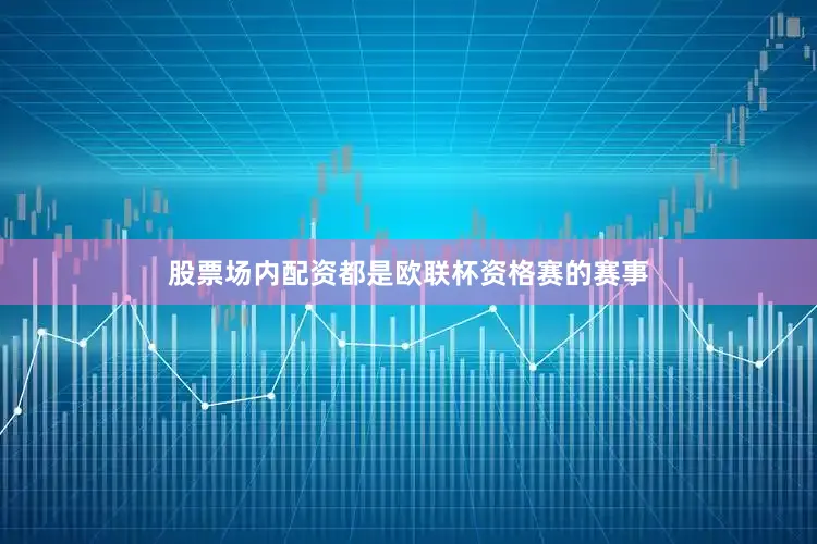 股票场内配资都是欧联杯资格赛的赛事