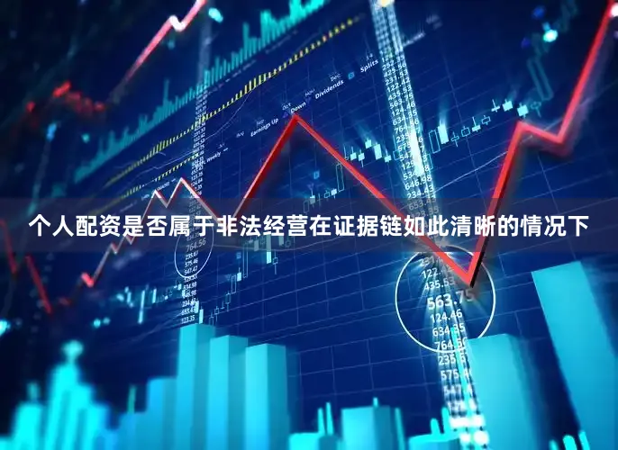 个人配资是否属于非法经营在证据链如此清晰的情况下