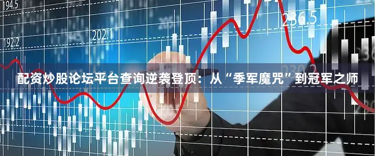 配资炒股论坛平台查询逆袭登顶：从“季军魔咒”到冠军之师