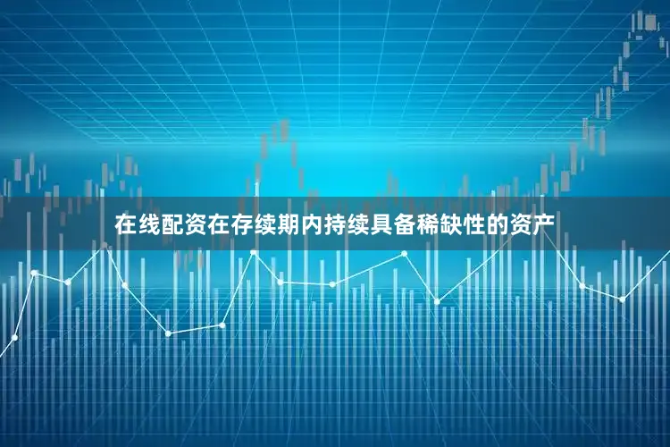 在线配资在存续期内持续具备稀缺性的资产