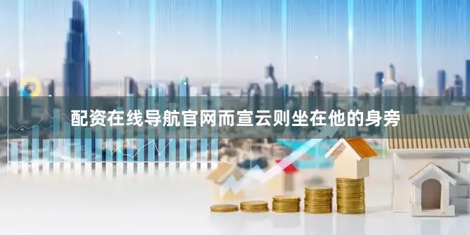 配资在线导航官网而宣云则坐在他的身旁