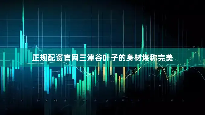 正规配资官网三津谷叶子的身材堪称完美