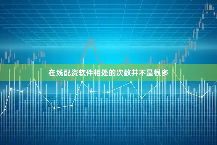 在线配资软件相处的次数并不是很多