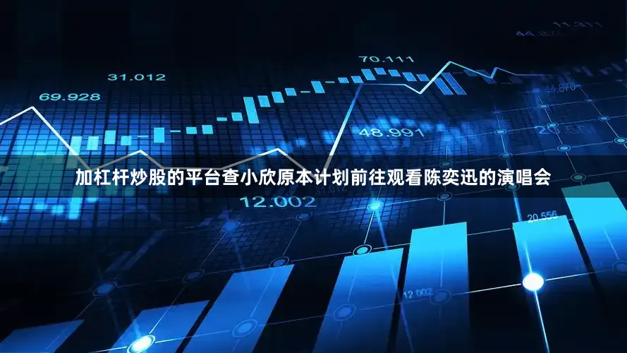 加杠杆炒股的平台查小欣原本计划前往观看陈奕迅的演唱会