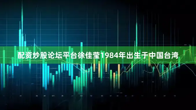 配资炒股论坛平台徐佳莹1984年出生于中国台湾