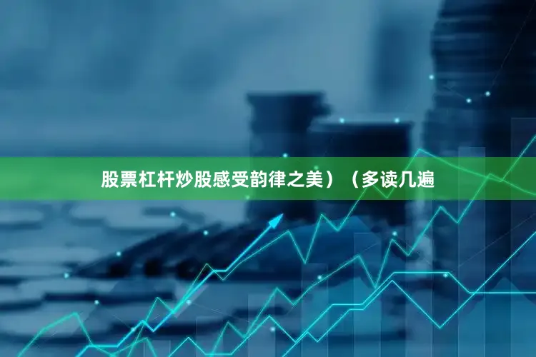 股票杠杆炒股感受韵律之美）（多读几遍