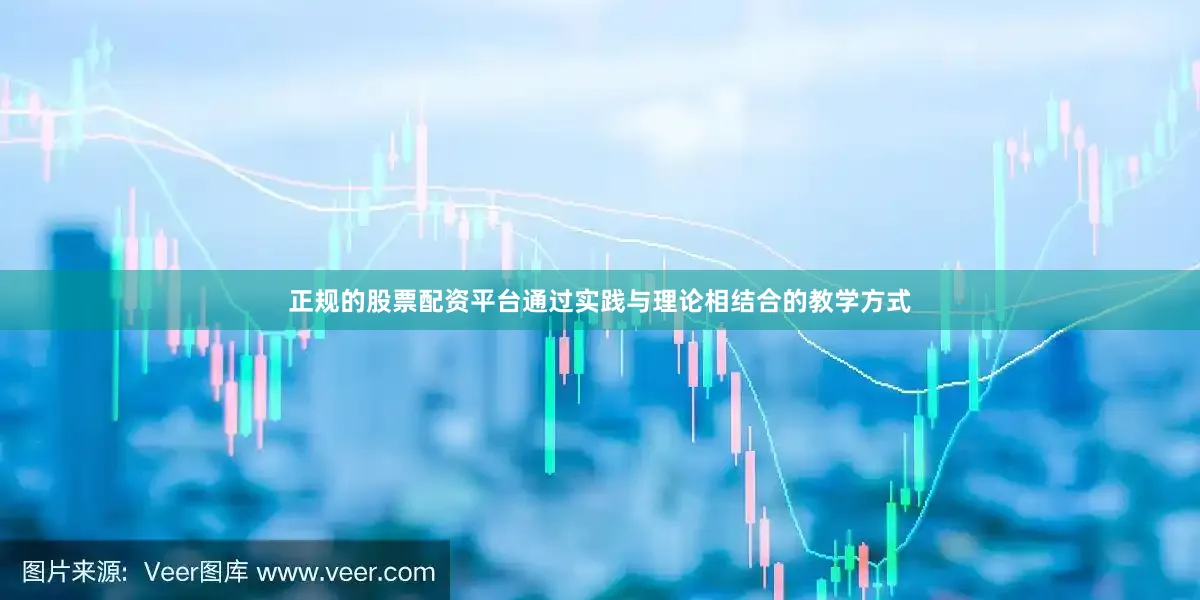 正规的股票配资平台通过实践与理论相结合的教学方式