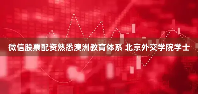 微信股票配资熟悉澳洲教育体系 北京外交学院学士