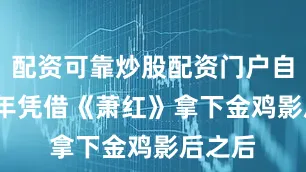 配资可靠炒股配资门户自2013年凭借《萧红》拿下金鸡影后之后