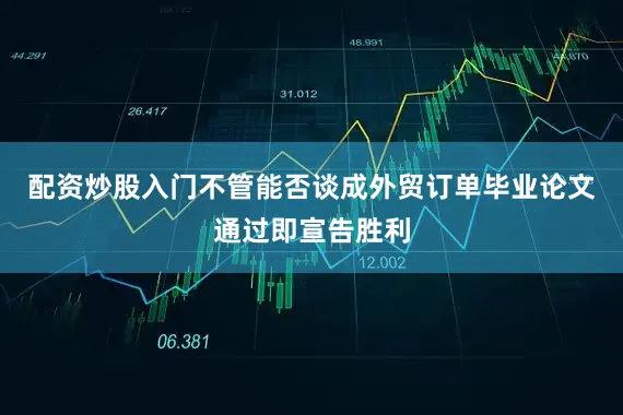 配资炒股入门不管能否谈成外贸订单毕业论文通过即宣告胜利